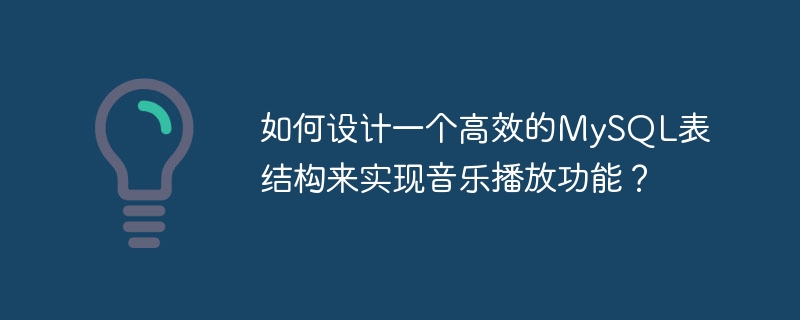 如何设计一个高效的mysql表结构来实现音乐播放功能?