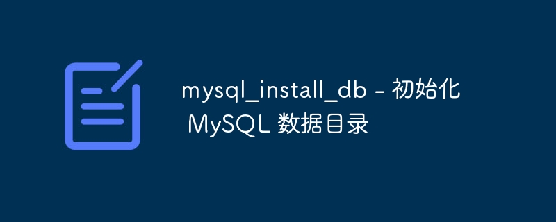 mysql_install_db - 初始化 MySQL 数据目录