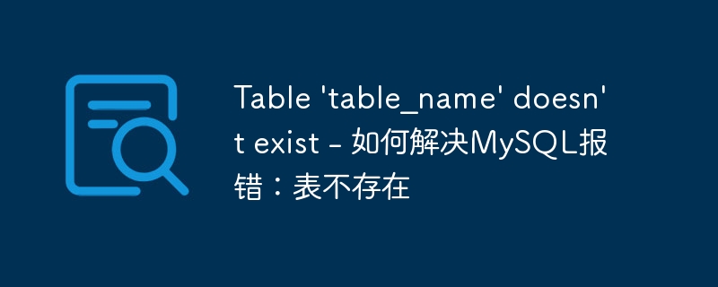 table \'table_name\' doesn\'t exist - 如何解决mysql报错:表不存在