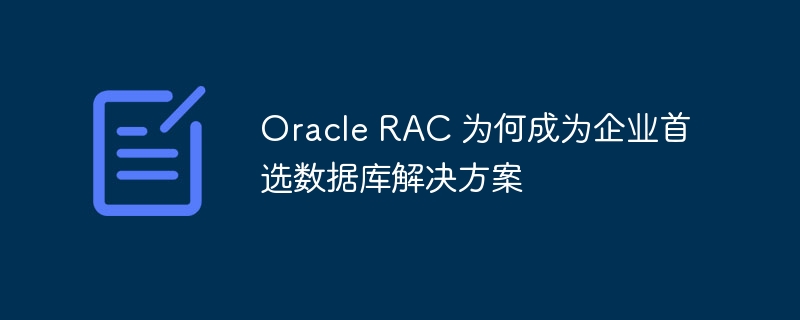 oracle rac 为何成为企业首选数据库解决方案