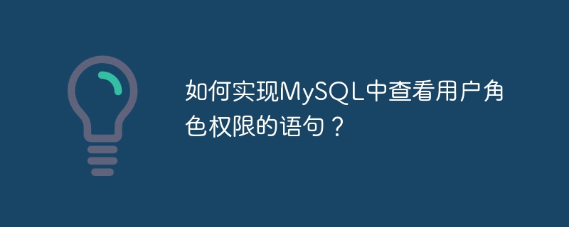 如何实现mysql中查看用户角色权限的语句?