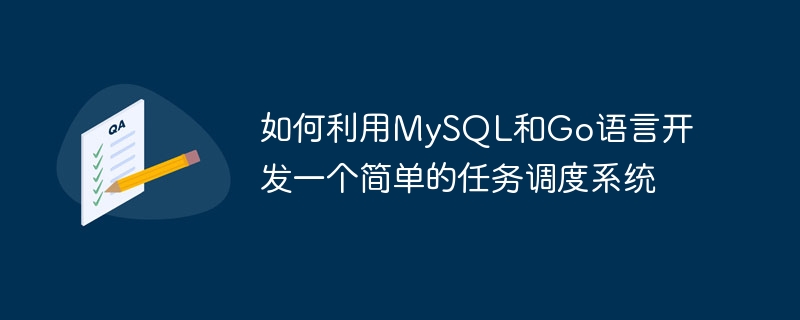 如何利用mysql和go语言开发一个简单的任务调度系统