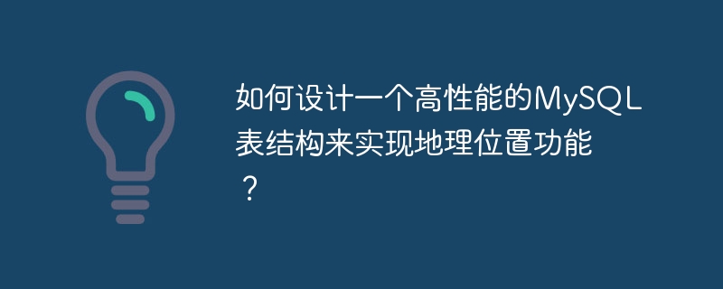 如何设计一个高性能的MySQL表结构来实现地理位置功能？