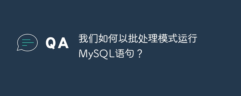 我们如何以批处理模式运行mysql语句？