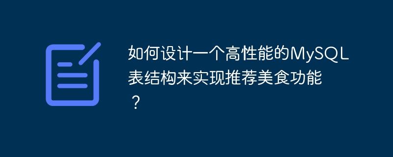 如何设计一个高性能的MySQL表结构来实现推荐美食功能？