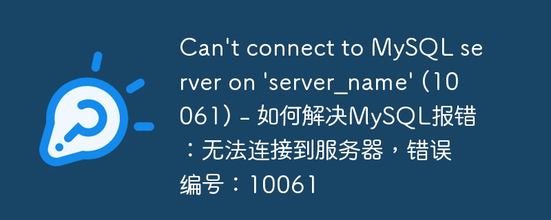 Can't connect to MySQL server on 'server_name' (10061) - 如何解决MySQL报错：无法连接到服务器，错误编号：10061