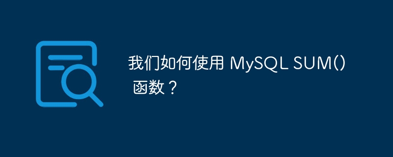我们如何使用 mysql sum() 函数？