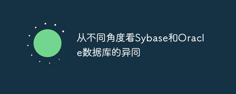 从不同角度看Sybase和Oracle数据库的异同