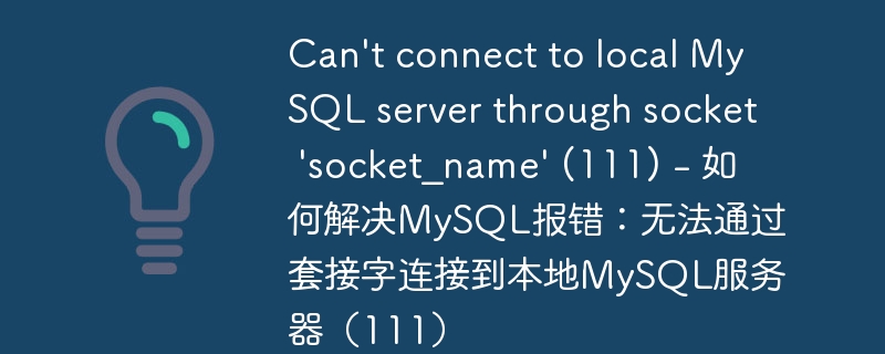 can\'t connect to local mysql server through socket \'socket_name\' (111) - 如何解决mysql报错：无法通过套接字连接到本地mysql服务器（111）
