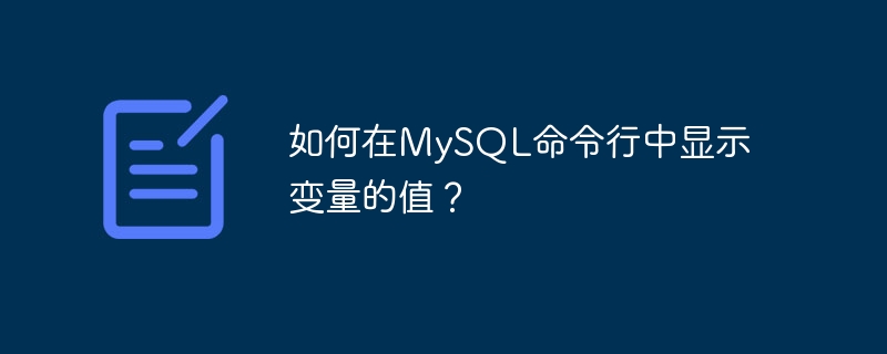 如何在MySQL命令行中显示变量的值？