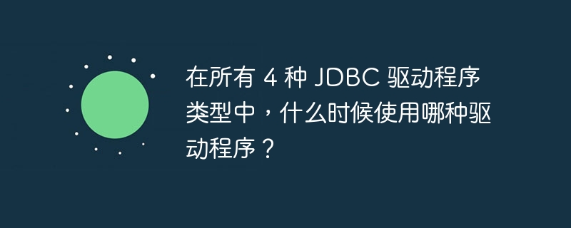 在所有 4 种 jdbc 驱动程序类型中，什么时候使用哪种驱动程序？