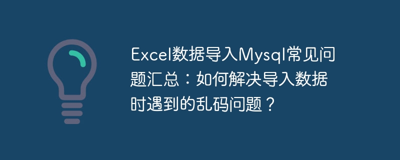 Excel数据导入Mysql常见问题汇总：如何解决导入数据时遇到的乱码问题？