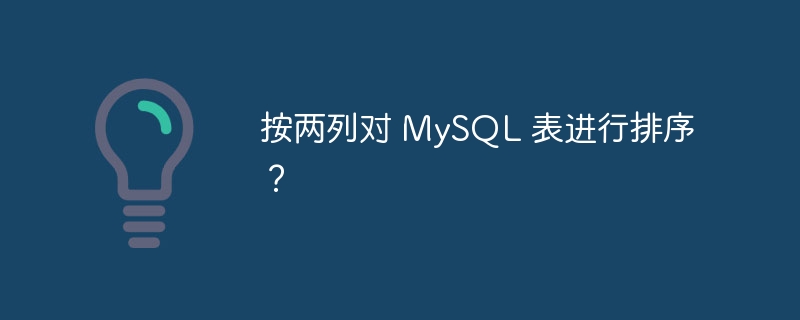 按两列对 mysql 表进行排序？
