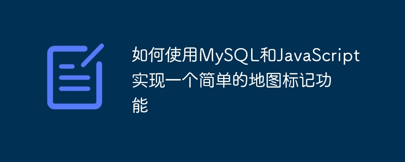 如何使用MySQL和JavaScript实现一个简单的地图标记功能