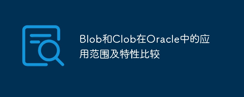 Blob和Clob在Oracle中的应用范围及特性比较
