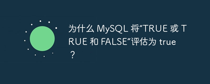 为什么 mysql 将“true 或 true 和 false”评估为 true？
