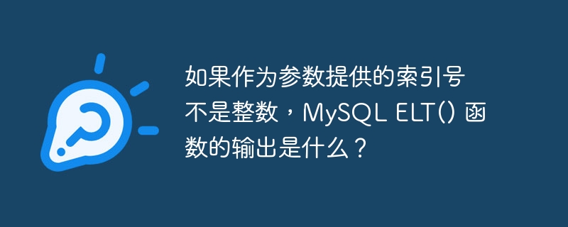 如果作为参数提供的索引号不是整数,mysql elt() 函数的输出是什么?