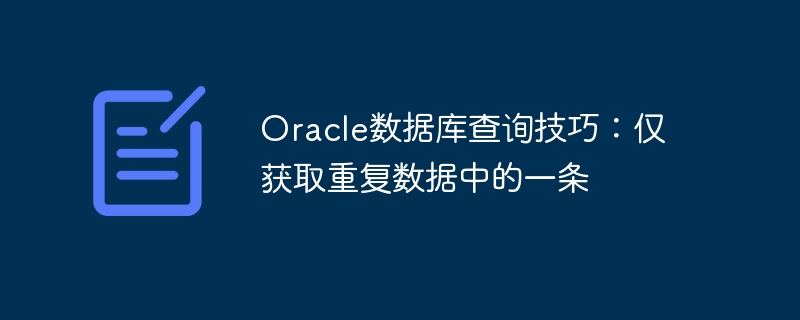 oracle数据库查询技巧:仅获取重复数据中的一条