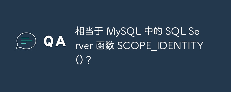 相当于 MySQL 中的 SQL Server 函数 SCOPE_IDENTITY()？