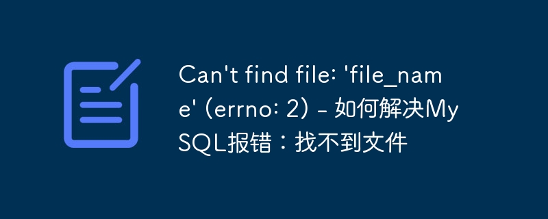 Can't find file: 'file_name' (errno: 2) - 如何解决MySQL报错：找不到文件
