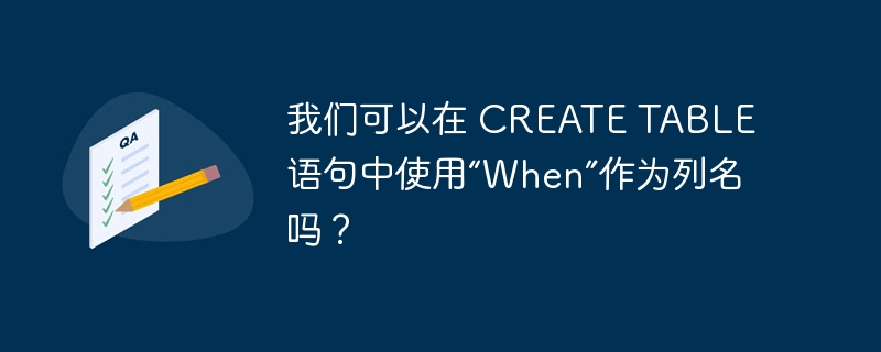 我们可以在 create table 语句中使用“when”作为列名吗?