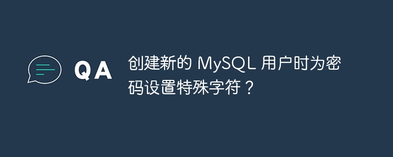 创建新的 mysql 用户时为密码设置特殊字符?