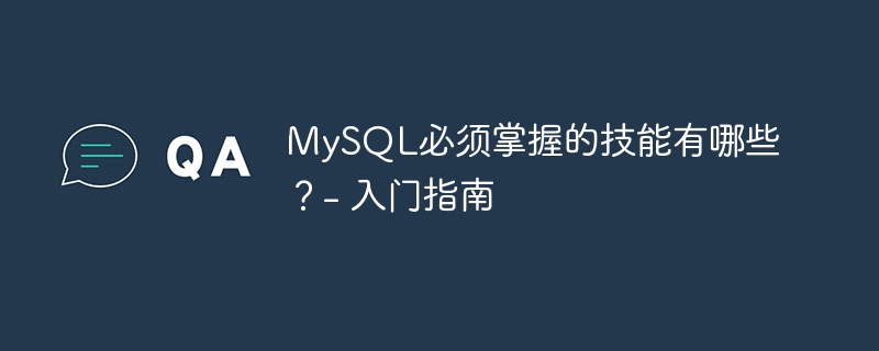 MySQL必须掌握的技能有哪些？- 入门指南