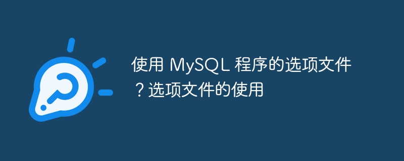 使用 MySQL 程序的选项文件？选项文件的使用