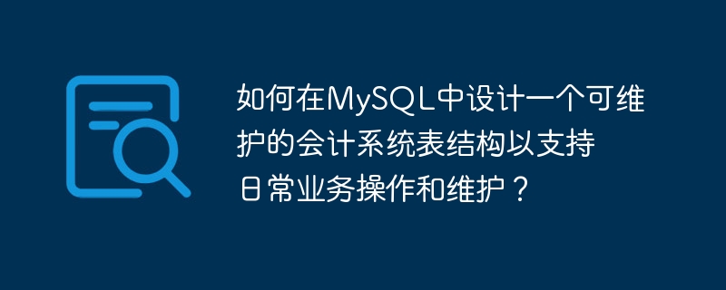 如何在mysql中设计一个可维护的会计系统表结构以支持日常业务操作和维护?