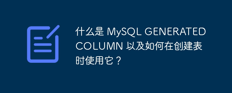 什么是 mysql generated column 以及如何在创建表时使用它?