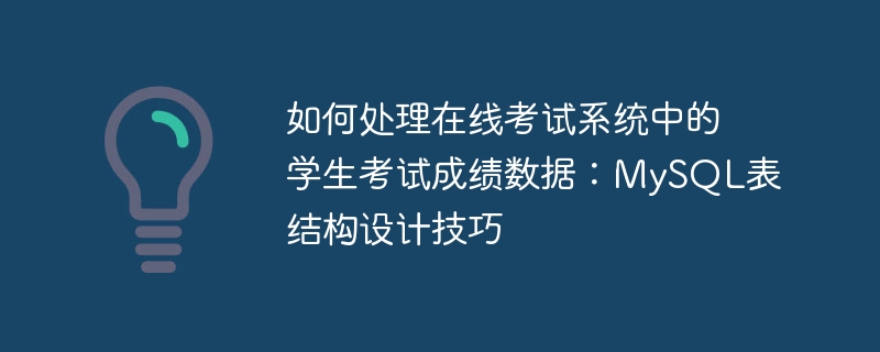 如何处理在线考试系统中的学生考试成绩数据：MySQL表结构设计技巧