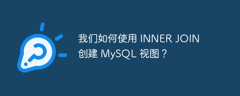 我们如何使用 inner join 创建 mysql 视图？