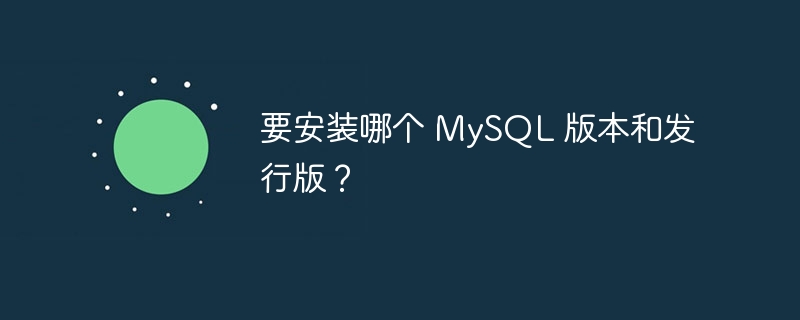 要安装哪个 mysql 版本和发行版？