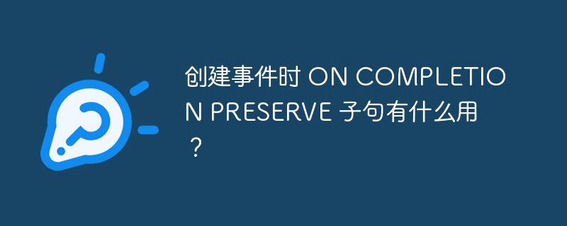 创建事件时 on completion preserve 子句有什么用？