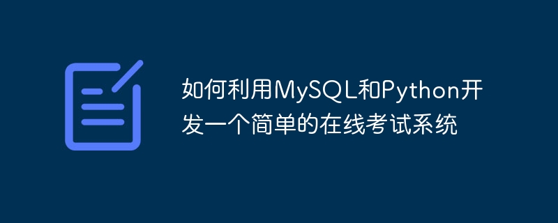 如何利用MySQL和Python开发一个简单的在线考试系统