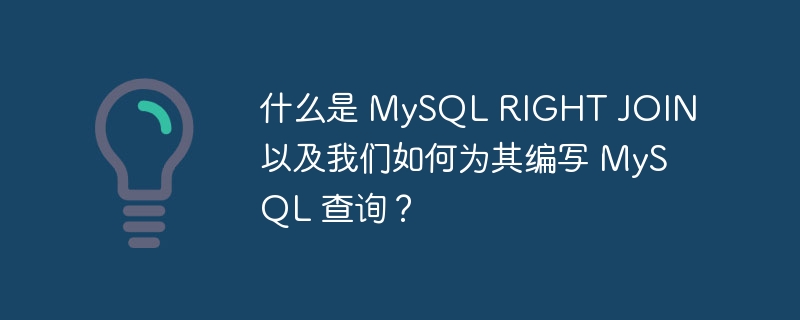 什么是 mysql right join 以及我们如何为其编写 mysql 查询？