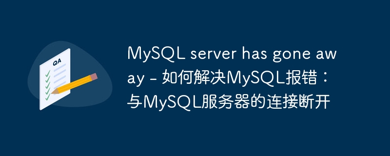 mysql server has gone away - 如何解决mysql报错:与mysql服务器的连接断开
