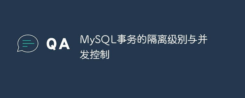 MySQL事务的隔离级别与并发控制