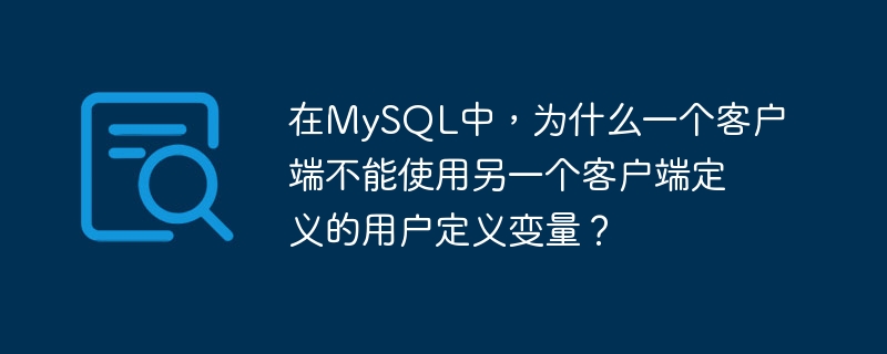 在mysql中，为什么一个客户端不能使用另一个客户端定义的用户定义变量？
