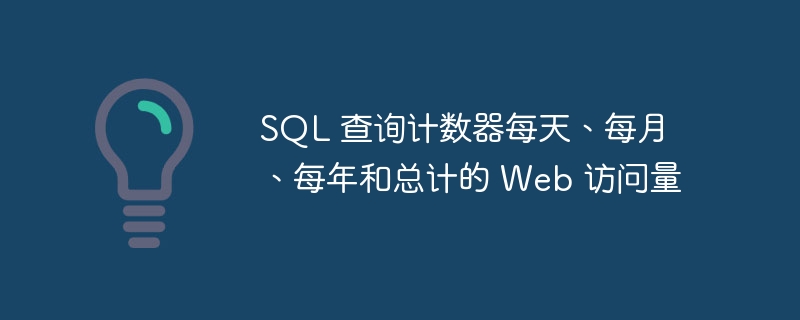 sql 查询计数器每天、每月、每年和总计的 web 访问量