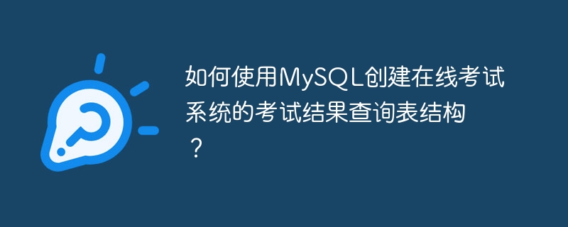 如何使用mysql创建在线考试系统的考试结果查询表结构?