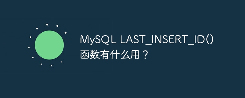 mysql last_insert_id() 函数有什么用？