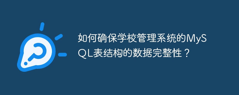 如何确保学校管理系统的MySQL表结构的数据完整性？