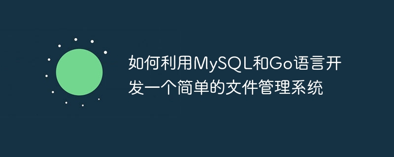如何利用mysql和go语言开发一个简单的文件管理系统