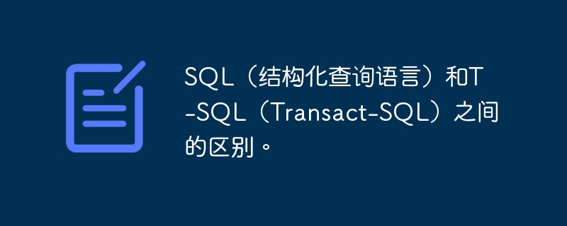 SQL（结构化查询语言）和T-SQL（Transact-SQL）之间的区别。