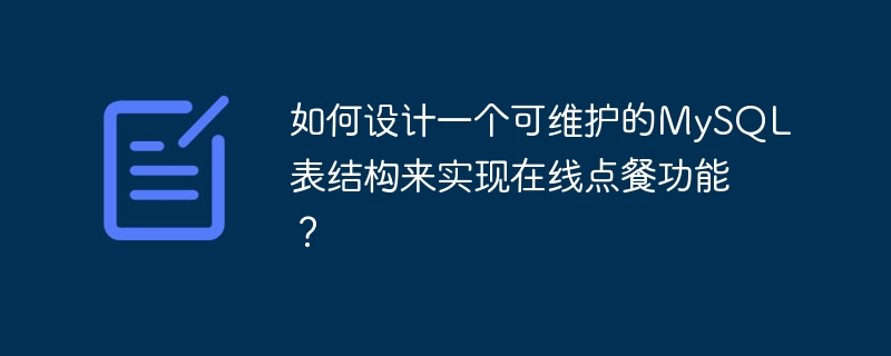如何设计一个可维护的mysql表结构来实现在线点餐功能？
