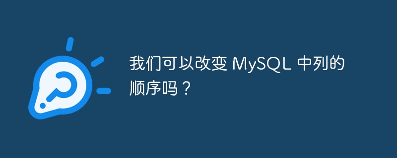 我们可以改变 mysql 中列的顺序吗?