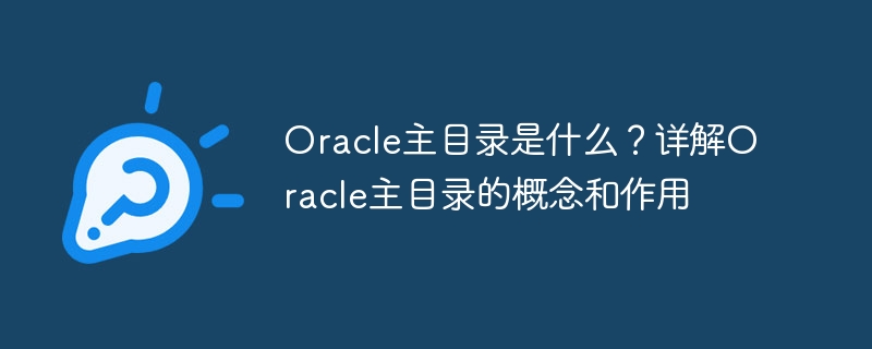 Oracle主目录是什么？详解Oracle主目录的概念和作用