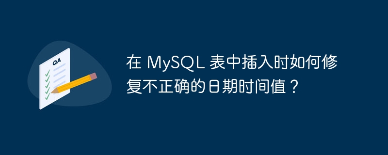 在 mysql 表中插入时如何修复不正确的日期时间值?