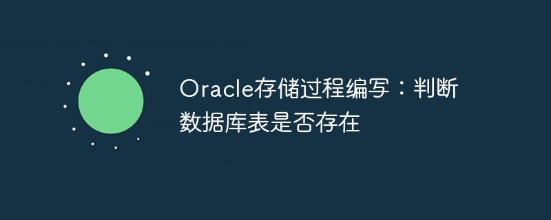 oracle存储过程编写:判断数据库表是否存在